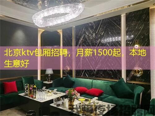 北京ktv包厢招聘，月薪1500起，本地生意好