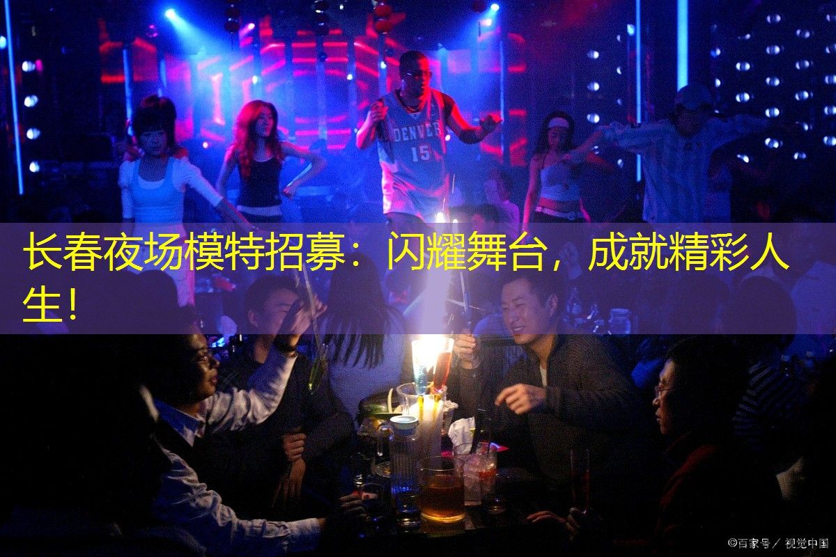 长春夜场模特招募：闪耀舞台，成就精彩人生！