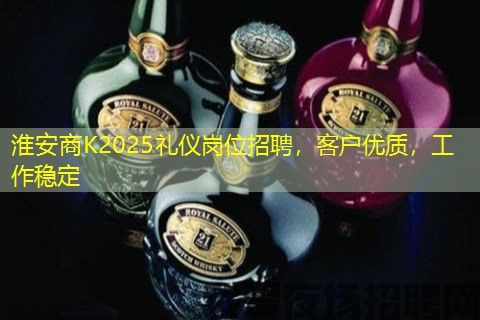 淮安商K2025礼仪岗位招聘，客户优质，工作稳定