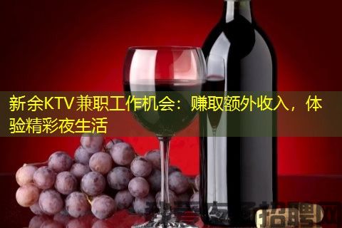 新余KTV兼职工作机会：赚取额外收入，体验精彩夜生活