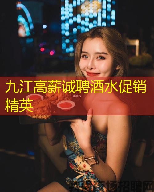 九江高薪诚聘酒水促销精英