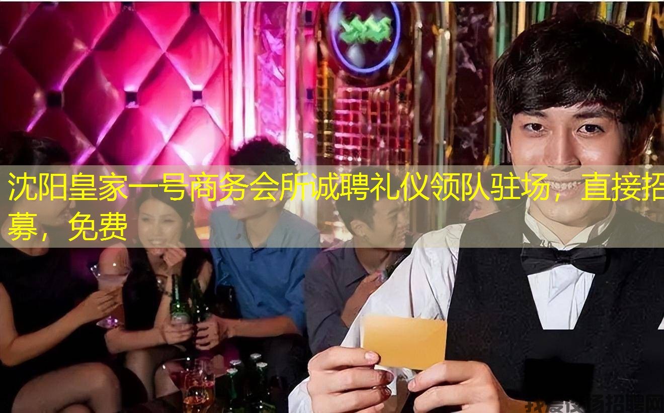 沈阳皇家一号商务会所诚聘礼仪领队驻场，直接招募，免费