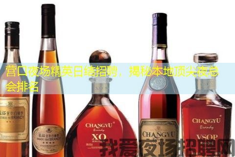 营口夜场精英日结招聘，揭秘本地顶尖夜总会排名