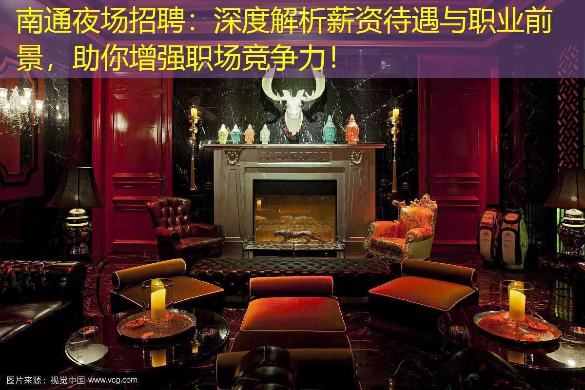 南通夜场招聘：深度解析薪资待遇与职业前景，助你增强职场竞争力！