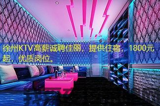 徐州KTV高薪诚聘佳丽，提供住宿，1800元起，优质岗位。