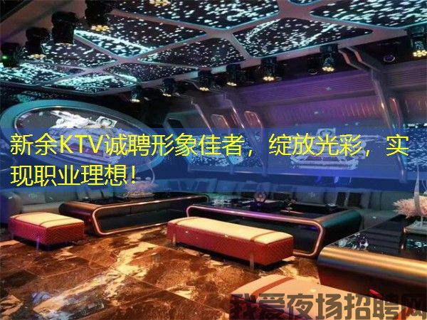 新余KTV诚聘形象佳者，绽放光彩，实现职业理想！