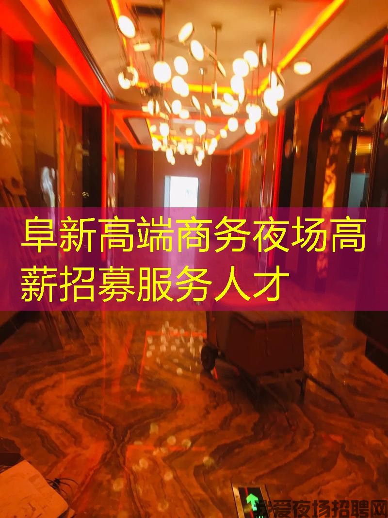 阜新高端商务夜场高薪招募服务人才