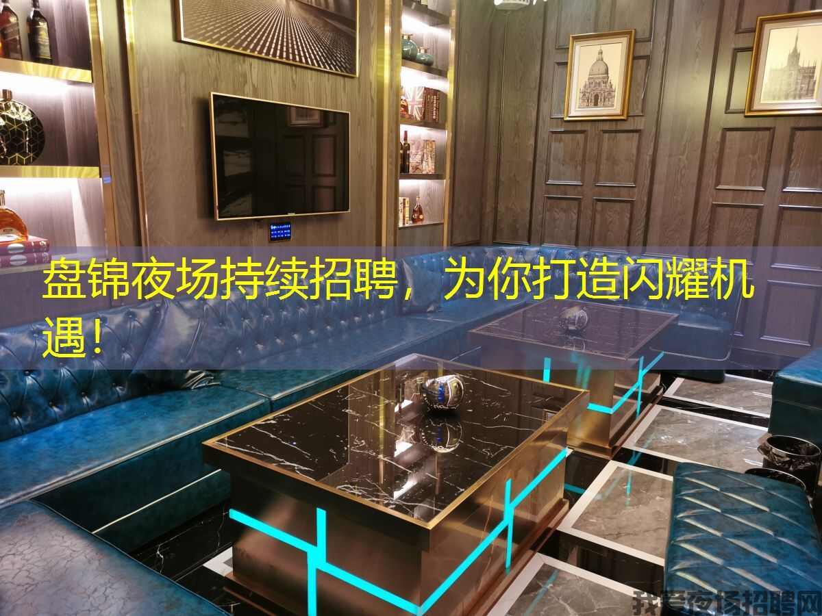 盘锦夜场持续招聘，为你打造闪耀机遇！
