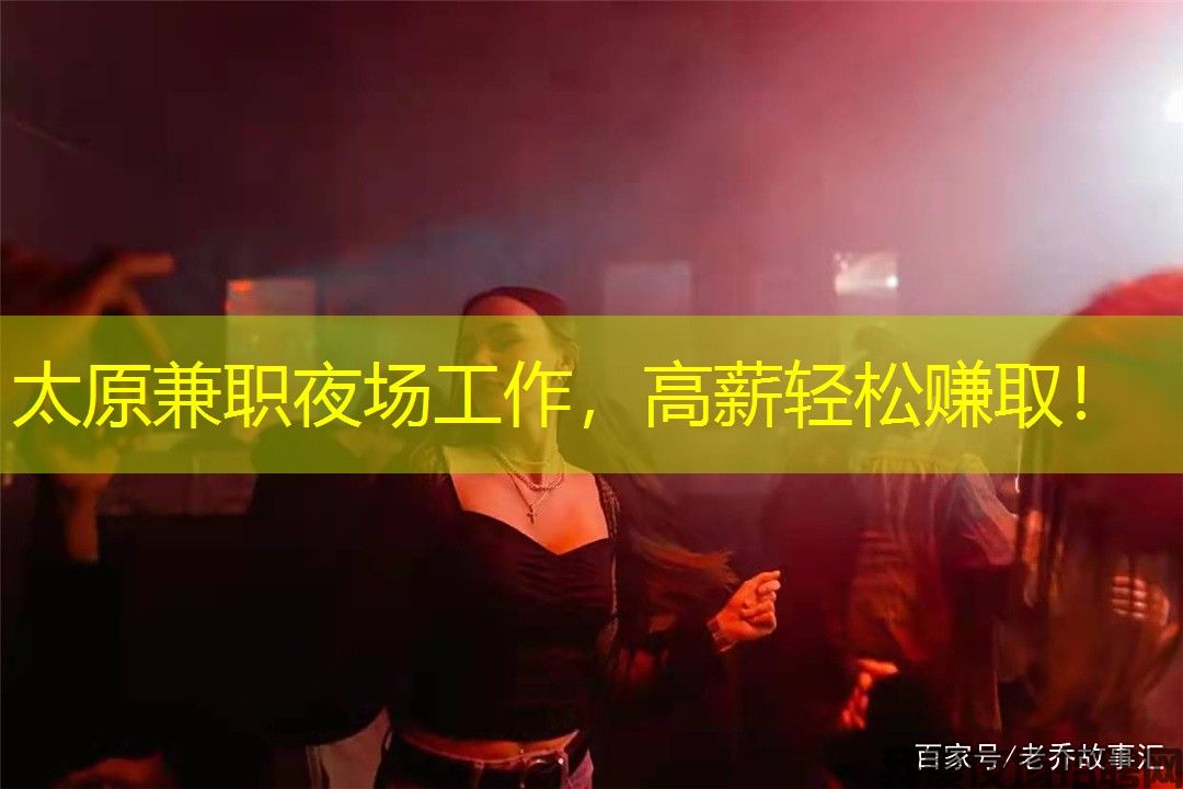 太原兼职夜场工作，高薪轻松赚取！