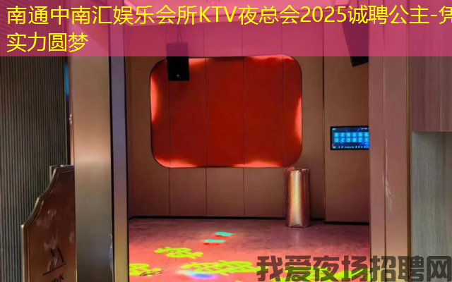 南通中南汇娱乐会所KTV夜总会2025诚聘公主-凭实力圆梦