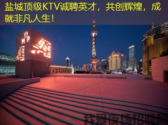 盐城顶级KTV诚聘英才，共创辉煌，成就非凡人生！