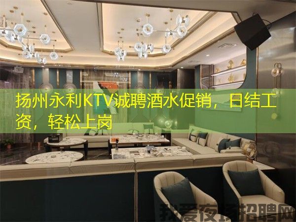 扬州永利KTV诚聘酒水促销，日结工资，轻松上岗