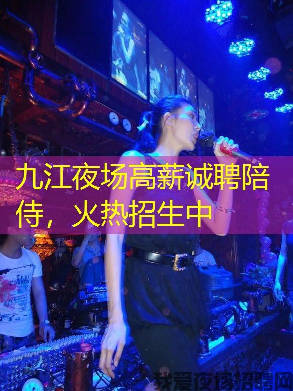 九江夜场高薪诚聘陪侍，火热招生中