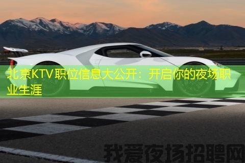北京KTV职位信息大公开：开启你的夜场职业生涯