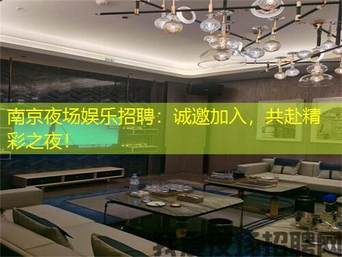 南京夜场娱乐招聘：诚邀加入，共赴精彩之夜！