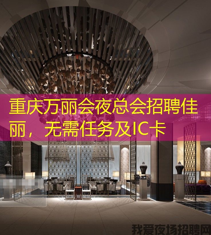 重庆万丽会夜总会招聘佳丽，无需任务及IC卡