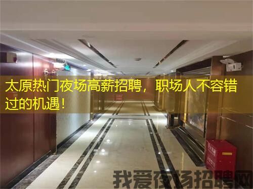 太原热门夜场高薪招聘，职场人不容错过的机遇！