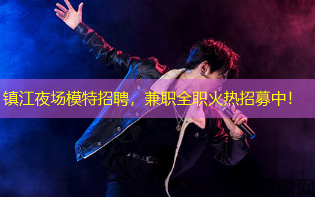 镇江夜场模特招聘，兼职全职火热招募中！