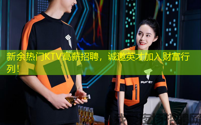 新余热门KTV高薪招聘，诚邀英才加入财富行列！