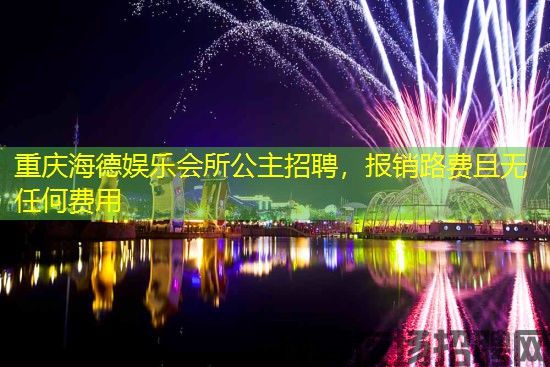 重庆海德娱乐会所公主招聘，报销路费且无任何费用