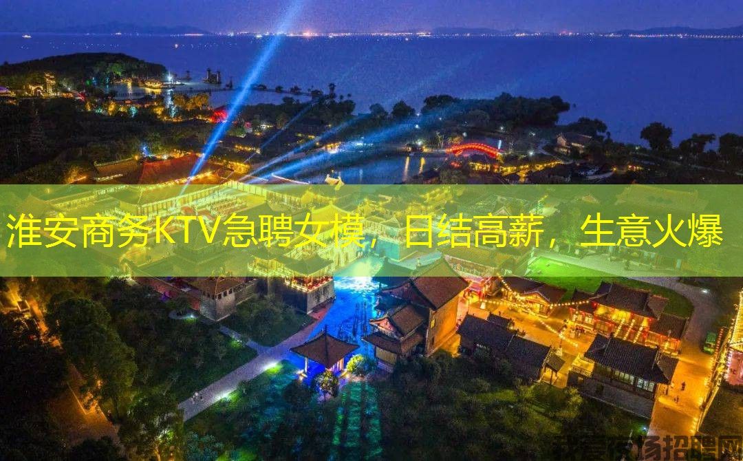 淮安商务KTV急聘女模，日结高薪，生意火爆