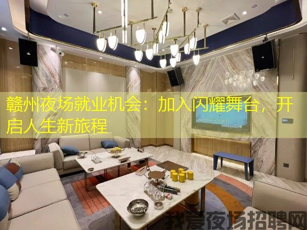 赣州夜场就业机会：加入闪耀舞台，开启人生新旅程