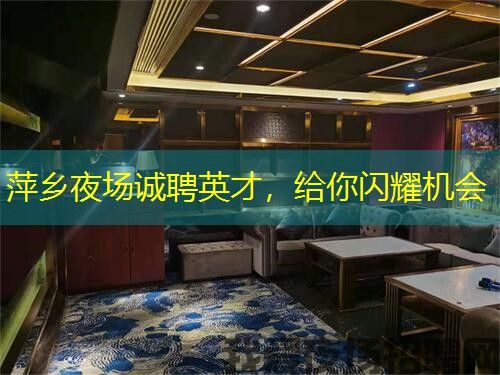 萍乡夜场诚聘英才，给你闪耀机会
