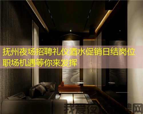 抚州夜场招聘礼仪酒水促销日结岗位 职场机遇等你来发挥