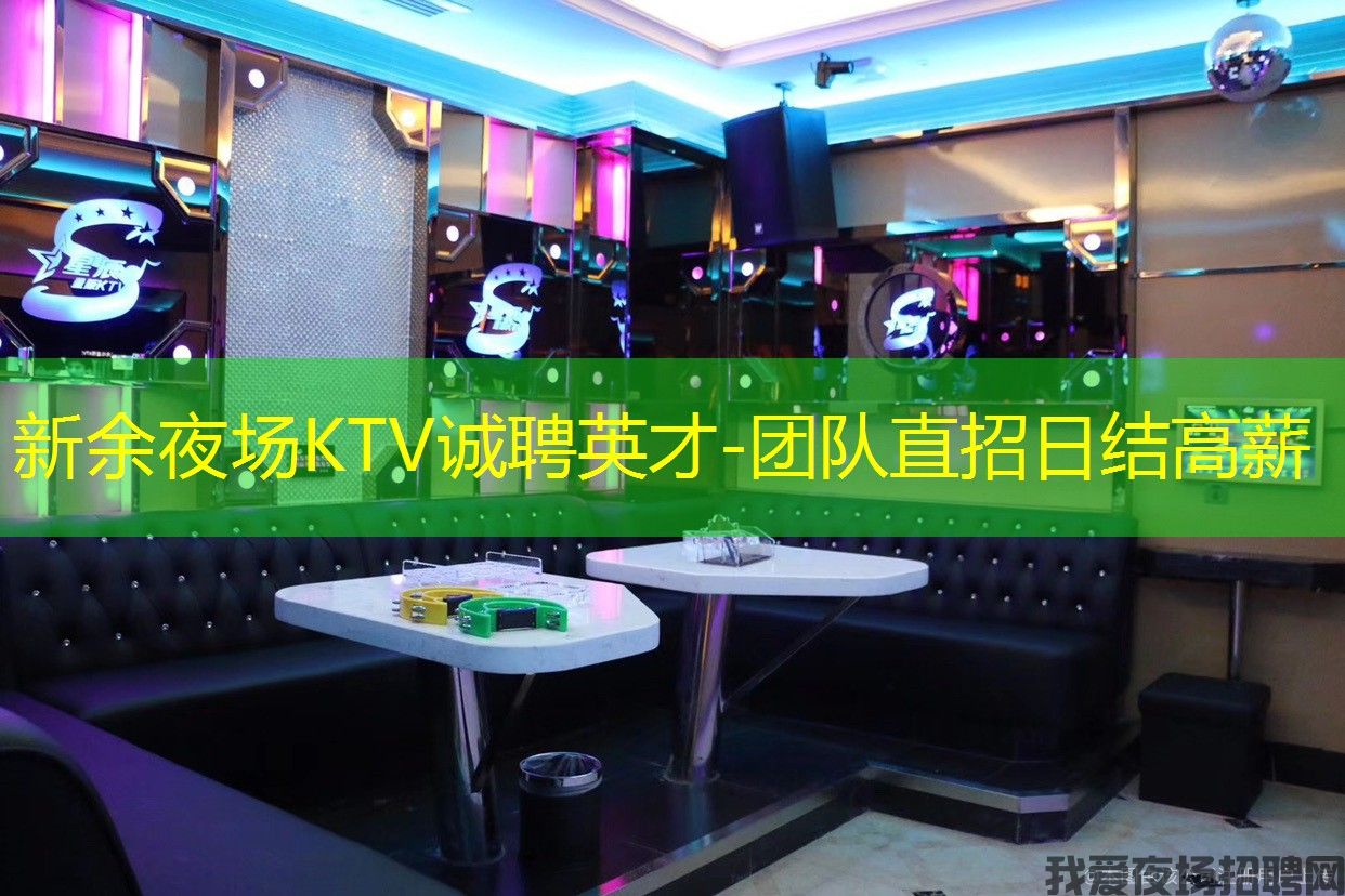 新余夜场KTV诚聘英才-团队直招日结高薪