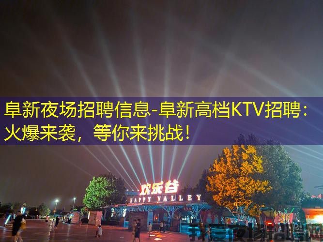 阜新夜场招聘信息-阜新高档KTV招聘：火爆来袭，等你来挑战！