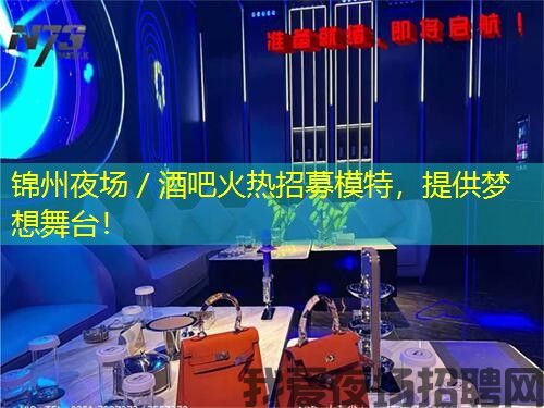 锦州夜场／酒吧火热招募模特，提供梦想舞台！