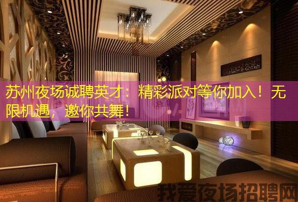 苏州夜场诚聘英才：精彩派对等你加入！无限机遇，邀你共舞！