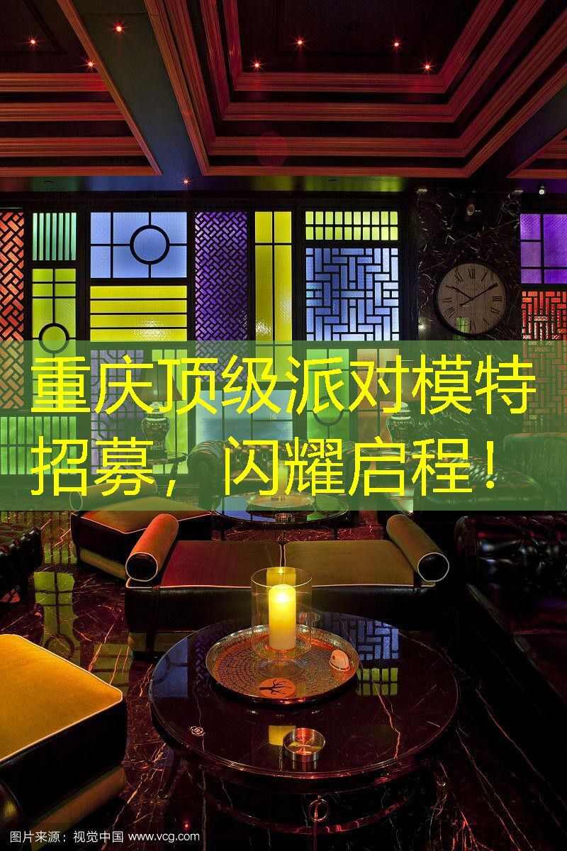 重庆顶级派对模特招募，闪耀启程！