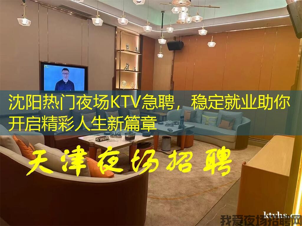 沈阳热门夜场KTV急聘，稳定就业助你开启精彩人生新篇章