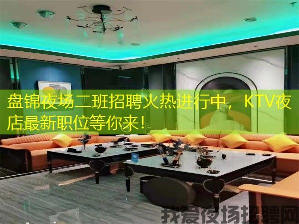 盘锦夜场二班招聘火热进行中，KTV夜店最新职位等你来！