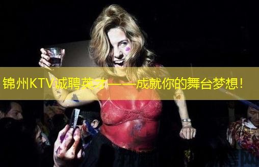 锦州KTV诚聘英才——成就你的舞台梦想！