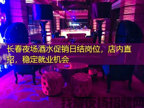 长春夜场酒水促销日结岗位，店内直招，稳定就业机会