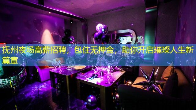 抚州夜场高薪招聘，包住无押金，助你开启璀璨人生新篇章