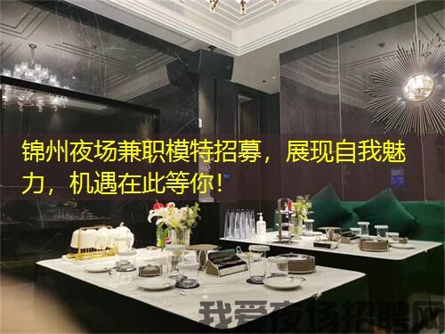 锦州夜场兼职模特招募，展现自我魅力，机遇在此等你！