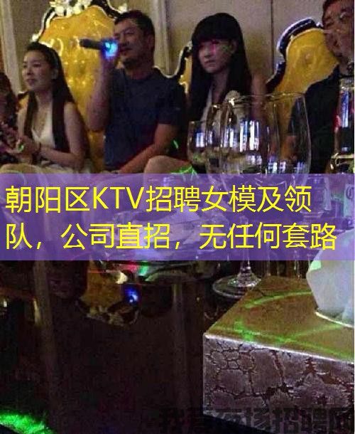 朝阳区KTV招聘女模及领队，公司直招，无任何套路