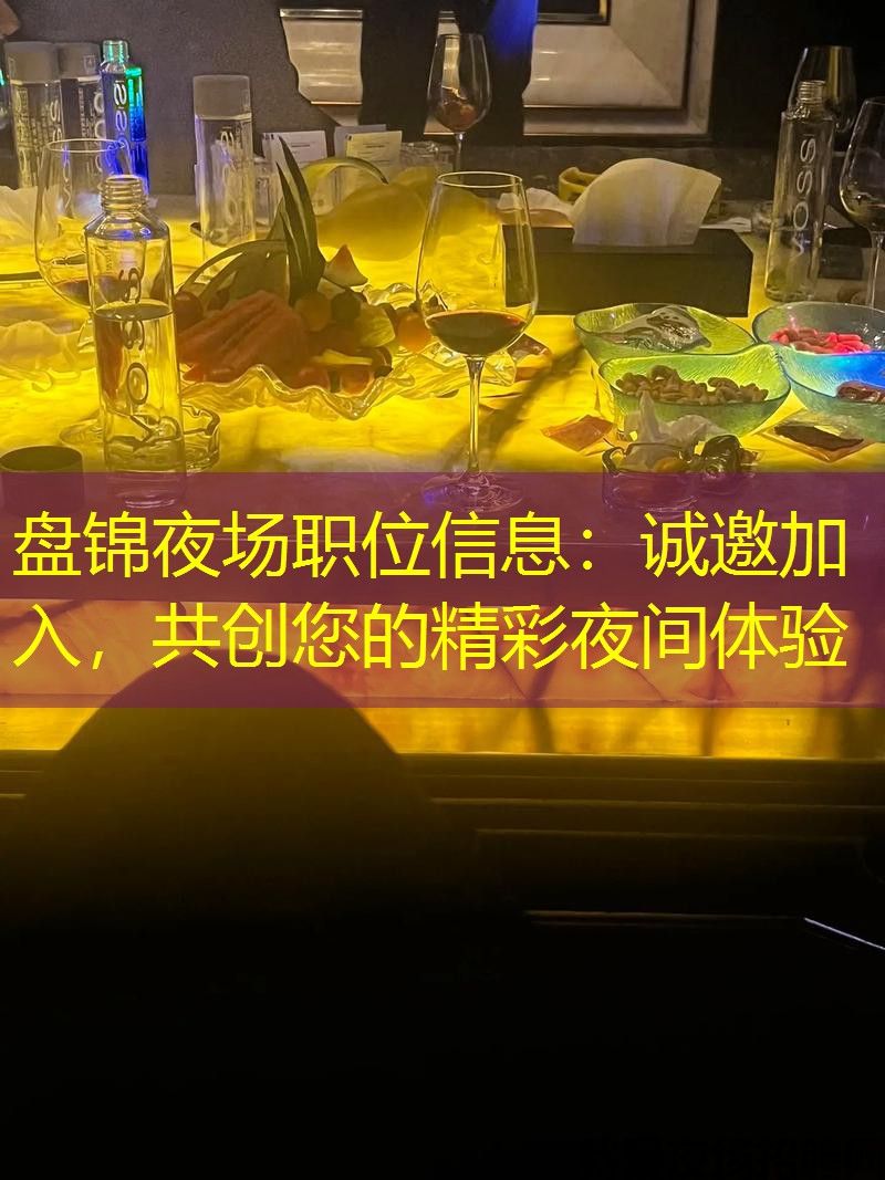 盘锦夜场职位信息：诚邀加入，共创您的精彩夜间体验
