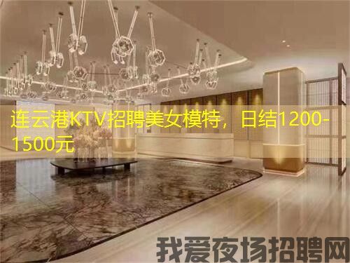 连云港KTV招聘美女模特，日结1200-1500元