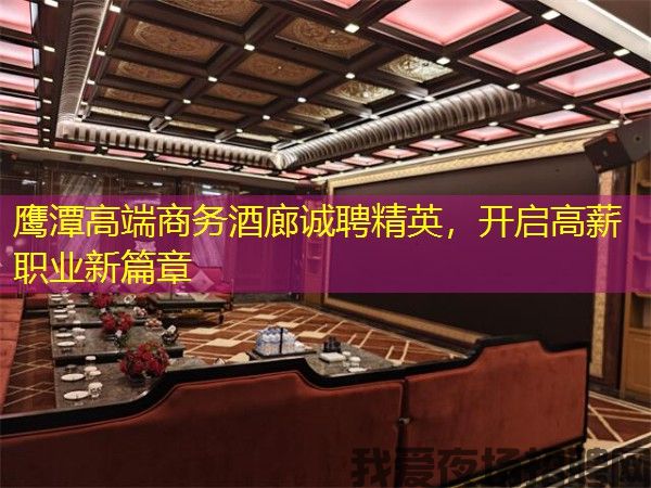 鹰潭高端商务酒廊诚聘精英，开启高薪职业新篇章