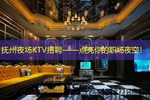 抚州夜场KTV招聘——点亮你的职场夜空！