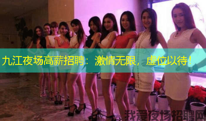 九江夜场高薪招聘：激情无限，虚位以待！