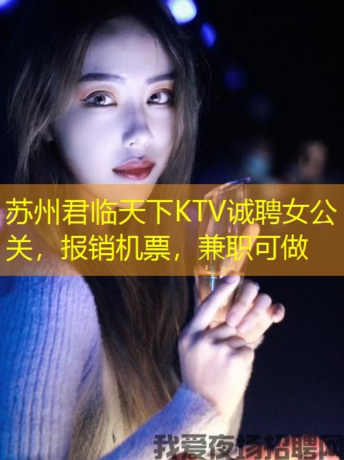 苏州君临天下KTV诚聘女公关，报销机票，兼职可做