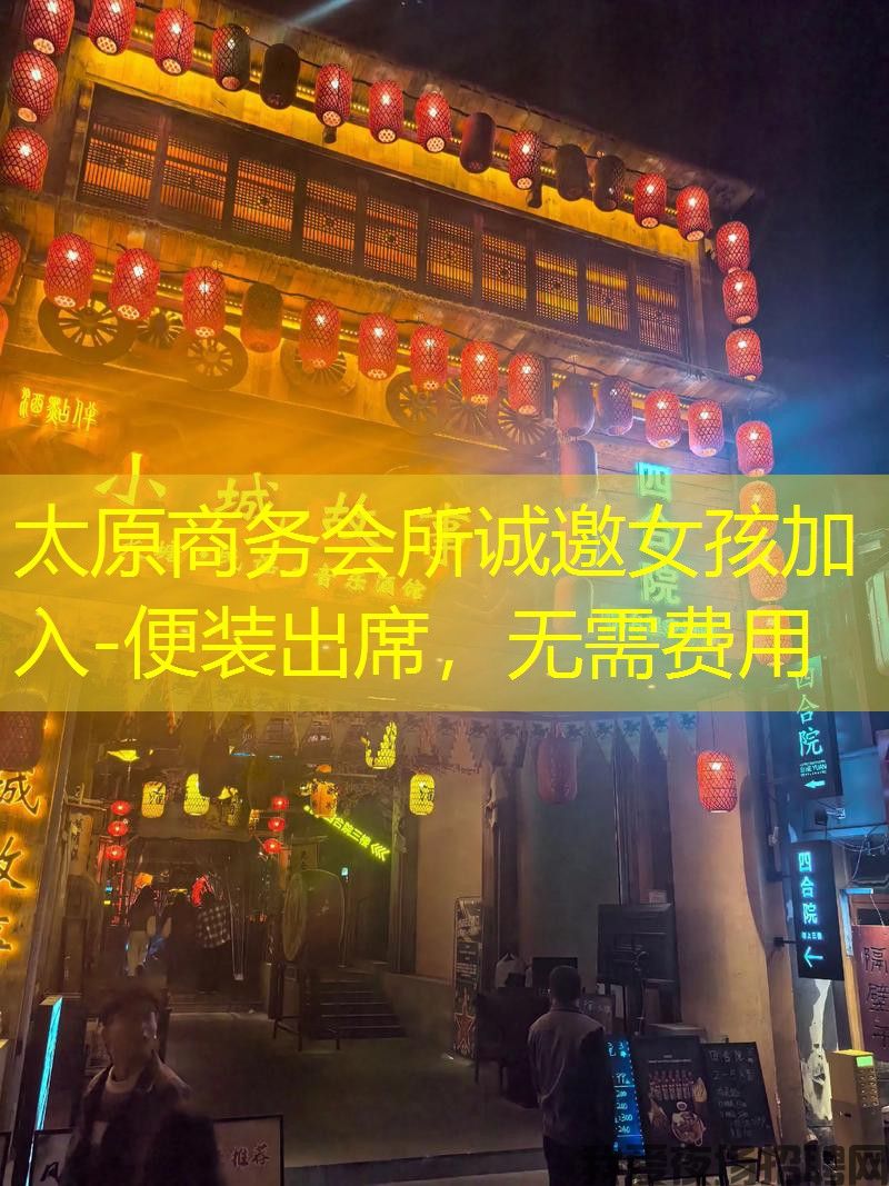 太原商务会所诚邀女孩加入-便装出席，无需费用
