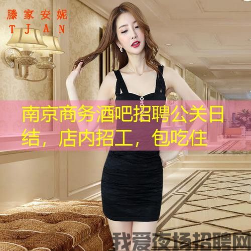 南京商务酒吧招聘公关日结，店内招工，包吃住