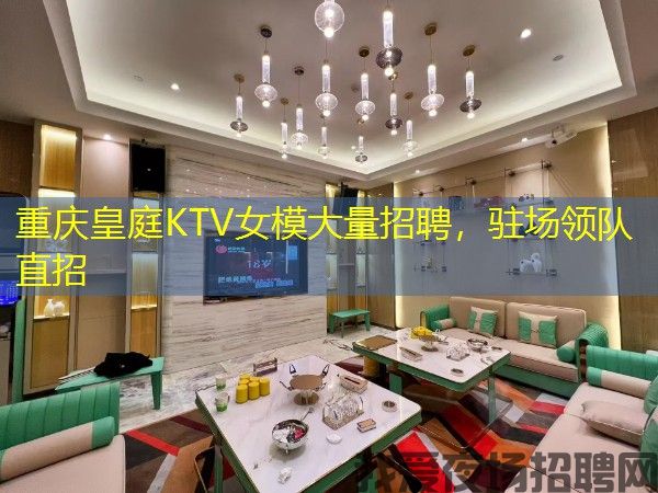 重庆皇庭KTV女模大量招聘，驻场领队直招