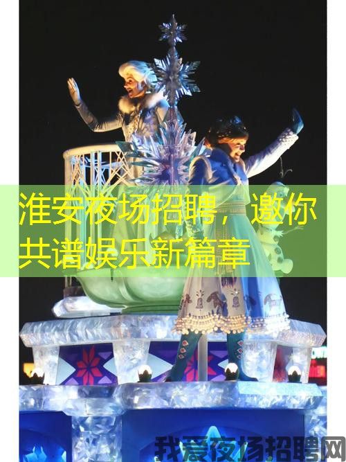 淮安夜场招聘，邀你共谱娱乐新篇章